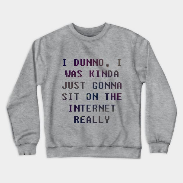 I Dunno, I Was Just Gonna Sit On The Internet Really Crewneck Sweatshirt by oh_shoot_arts